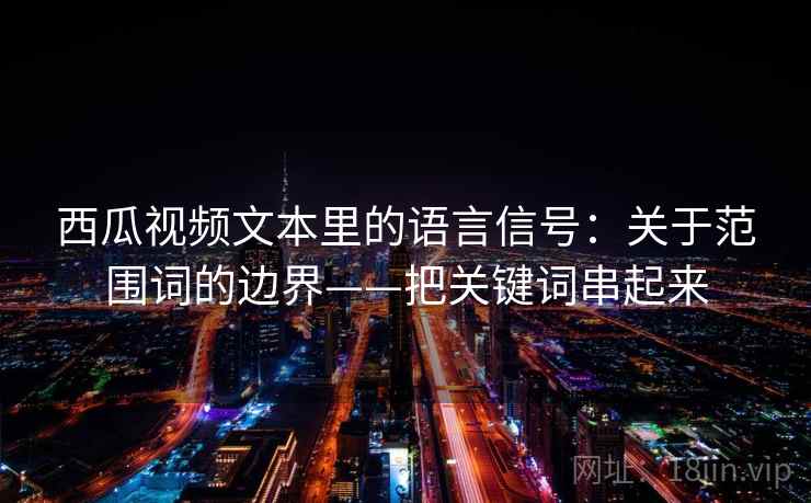 西瓜视频文本里的语言信号:关于范围词的边界——把关键词串起来 西瓜视频文本里的语言信号:关于范围词的边界——把关键词串起来
