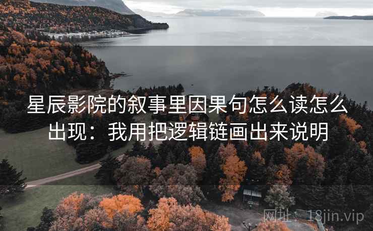 星辰影院的叙事里因果句怎么读怎么出现：我用把逻辑链画出来说明