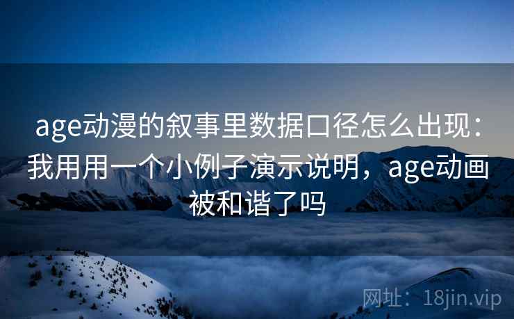 age动漫的叙事里数据口径怎么出现：我用用一个小例子演示说明，age动画被和谐了吗