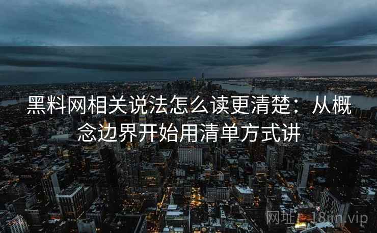 黑料网相关说法怎么读更清楚:从概念边界开始用清单方式讲 黑料网相关说法怎么读更清楚:从概念边界开始用清单方式讲