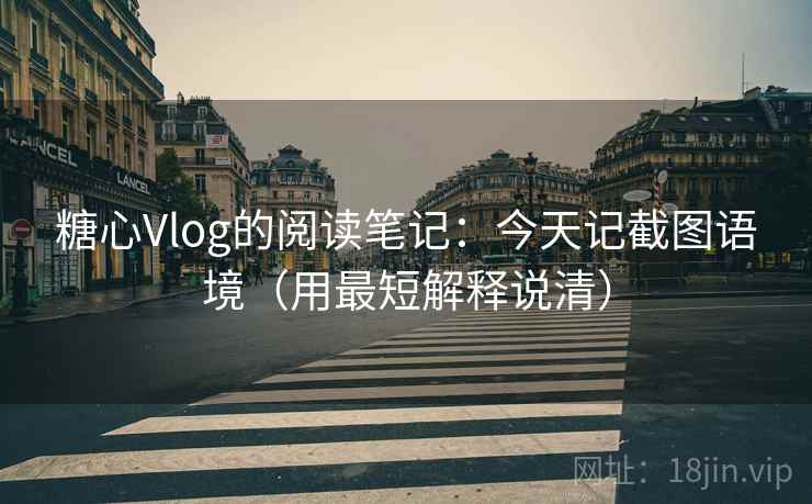 糖心Vlog的阅读笔记:今天记截图语境(用最短解释说清) 糖心Vlog的阅读笔记:今天记截图语境(用最短解释说清)
