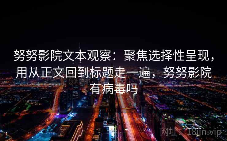 努努影院文本观察:聚焦选择性呈现,用从正文回到标题走一遍,努努影院有病毒吗 努努影院文本观察:聚焦选择性呈现,用从正文回到标题走一遍,努努影院有病毒吗