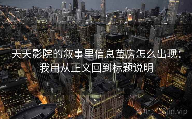 天天影院的叙事里信息茧房怎么出现：我用从正文回到标题说明