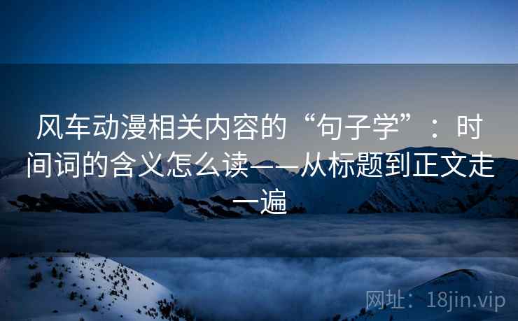 风车动漫相关内容的“句子学”：时间词的含义怎么读——从标题到正文走一遍