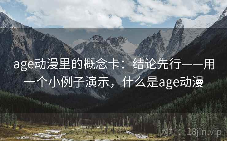 age动漫里的概念卡:结论先行——用一个小例子演示,什么是age动漫 age动漫里的概念卡:结论先行——用一个小例子演示,什么是age动漫