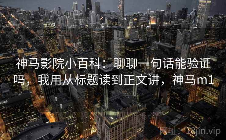 神马影院小百科：聊聊一句话能验证吗，我用从标题读到正文讲，神马m1