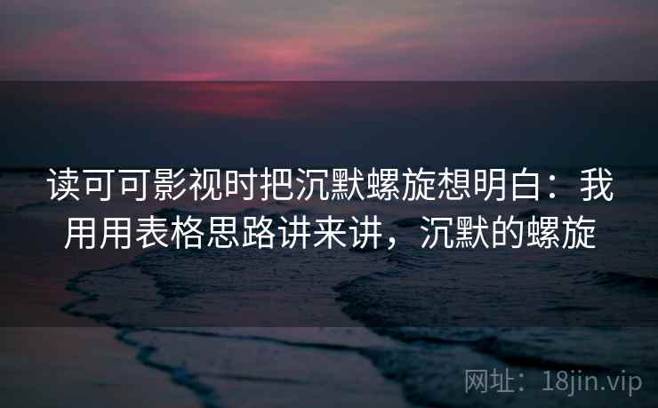 读可可影视时把沉默螺旋想明白：我用用表格思路讲来讲，沉默的螺旋