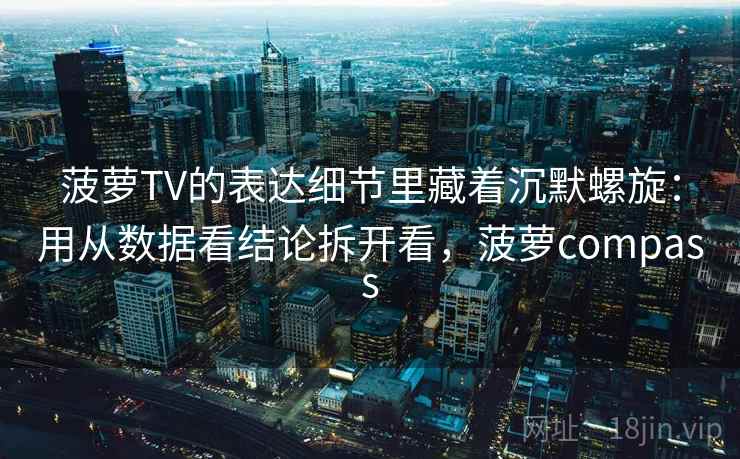 菠萝TV的表达细节里藏着沉默螺旋：用从数据看结论拆开看，菠萝compass